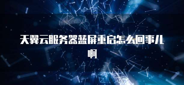 天翼云服务器蓝屏重启怎么回事儿啊