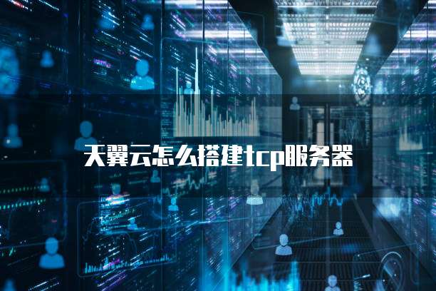 天翼云怎么搭建tcp服务器