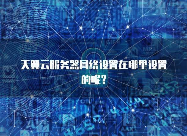 天翼云服务器网络设置在哪里设置的呢？