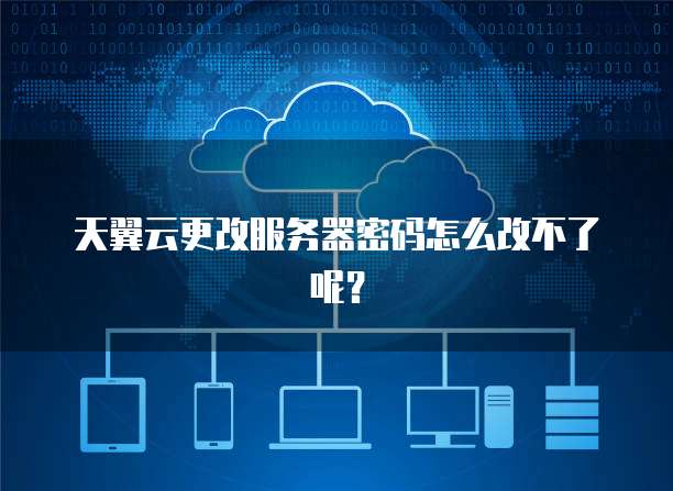 天翼云更改服务器密码怎么改不了呢？