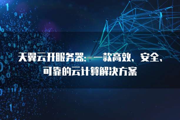 天翼云开服务器：一款高效、安全、可靠的云计算解决方案
