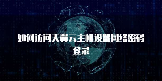 如何访问天翼云主机设置网络密码登录