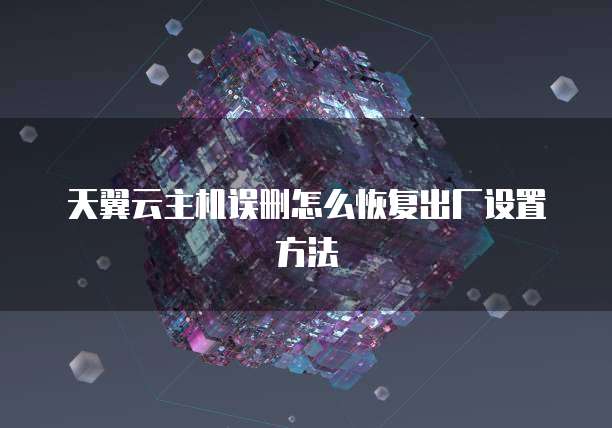 天翼云主机误删怎么恢复出厂设置方法