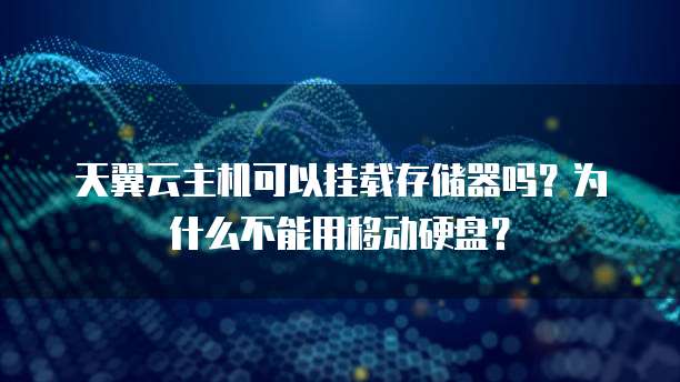 天翼云主机可以挂载存储器吗？为什么不能用移动硬盘？
