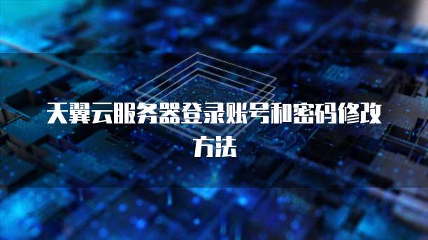天翼云服务器登录账号和密码修改方法