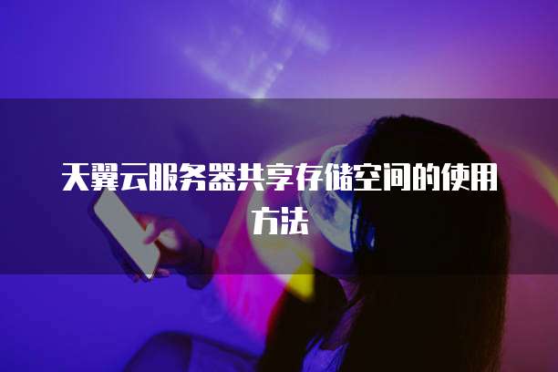 天翼云服务器共享存储空间的使用方法