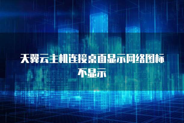 天翼云主机连接桌面显示网络图标不显示