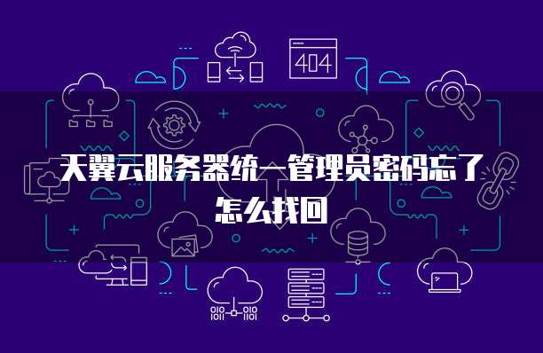 天翼云服务器统一管理员密码忘了怎么找回