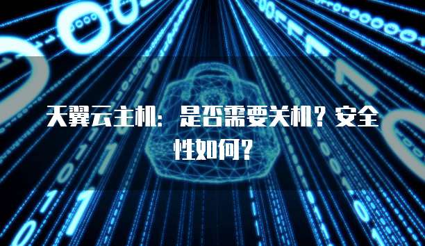 天翼云主机：是否需要关机？安全性如何？