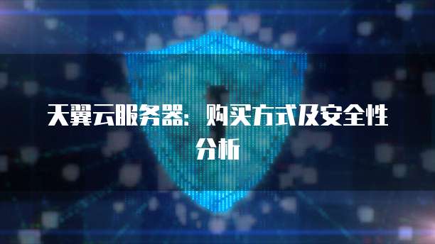 天翼云服务器：购买方式及安全性分析