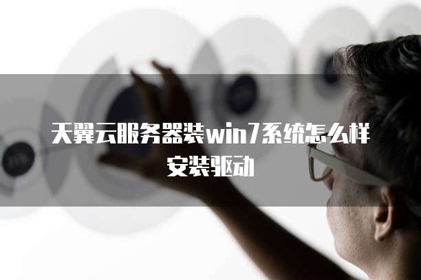 天翼云服务器装win7系统怎么样安装驱动