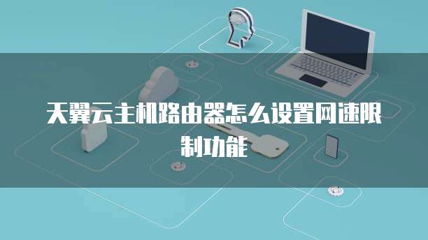 天翼云主机路由器怎么设置网速限制功能