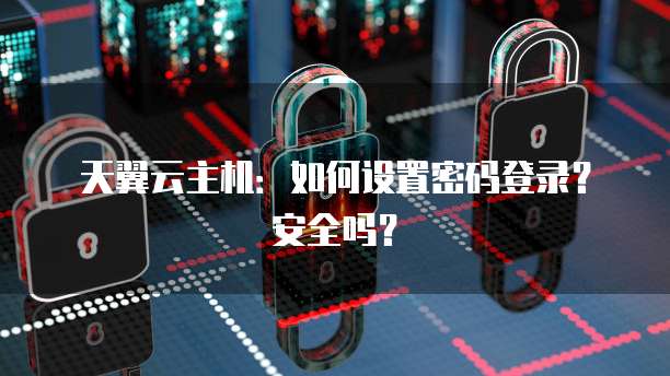 天翼云主机：如何设置密码登录？安全吗？