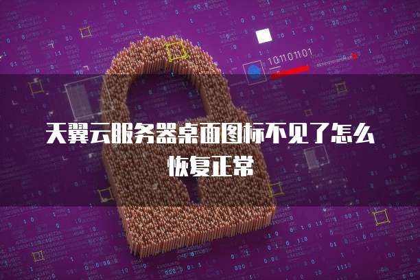 天翼云服务器桌面图标不见了怎么恢复正常