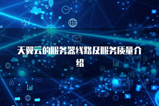 天翼云的服务器线路及服务质量介绍