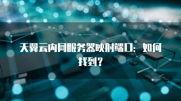 天翼云内网服务器映射端口：如何找到？