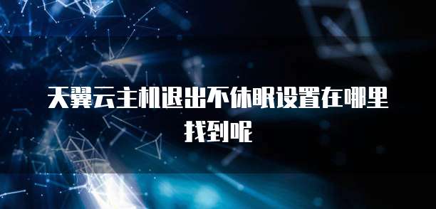 天翼云主机退出不休眠设置在哪里找到呢