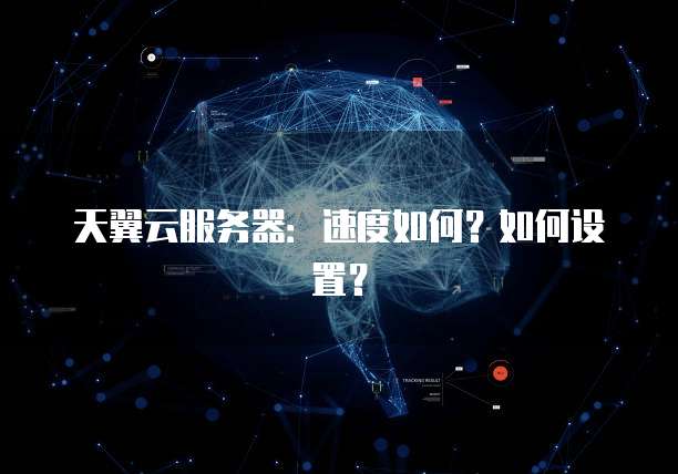 天翼云服务器：速度如何？如何设置？