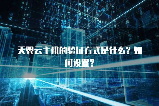天翼云主机的验证方式是什么？如何设置？