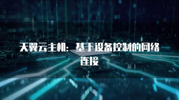 天翼云主机：基于设备控制的网络连接