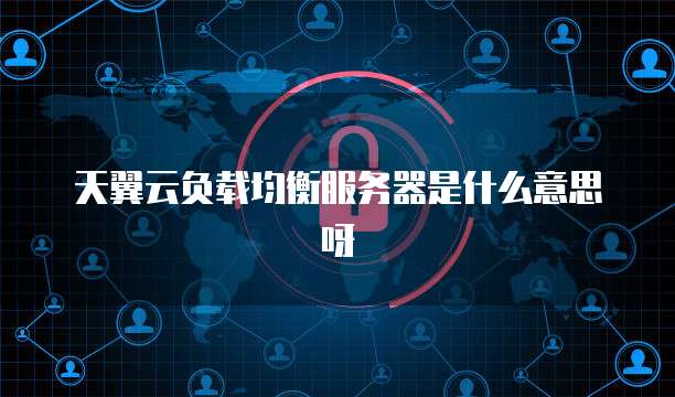 天翼云负载均衡服务器是什么意思呀
