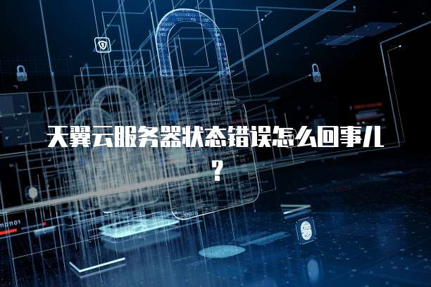 天翼云服务器状态错误怎么回事儿？