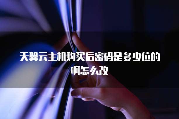 天翼云主机购买后密码是多少位的啊怎么改