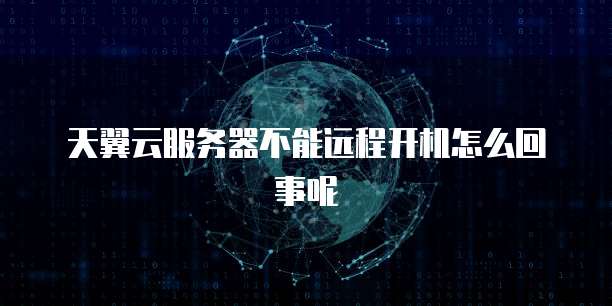 天翼云服务器不能远程开机怎么回事呢