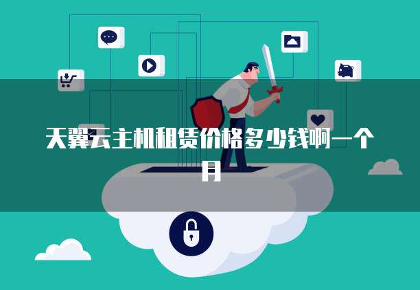 天翼云主机租赁价格多少钱啊一个月