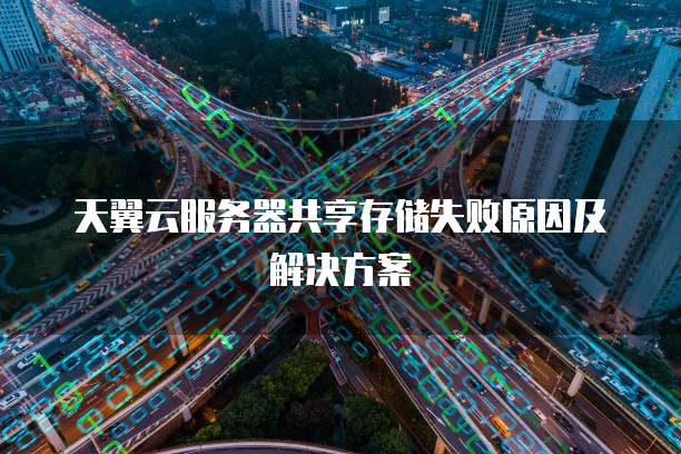 天翼云服务器共享存储失败原因及解决方案
