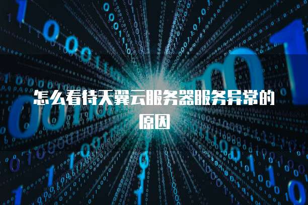 怎么看待天翼云服务器服务异常的原因