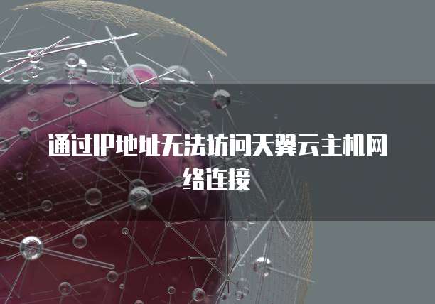 通过IP地址无法访问天翼云主机网络连接