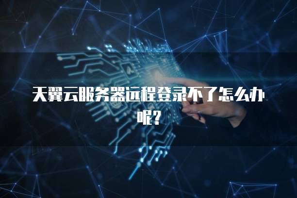 天翼云服务器远程登录不了怎么办呢？