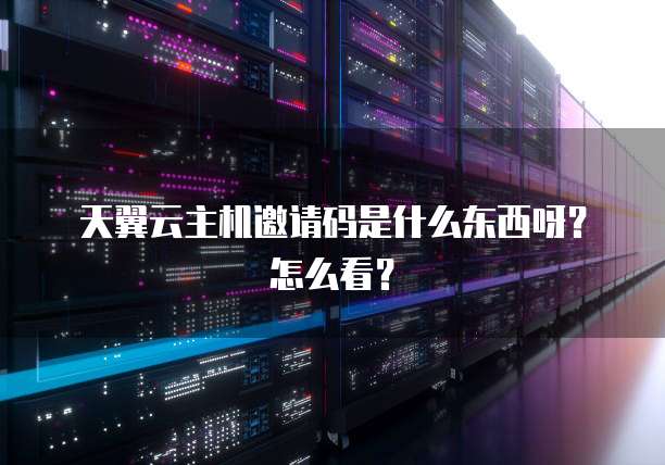 天翼云主机邀请码是什么东西呀？怎么看？