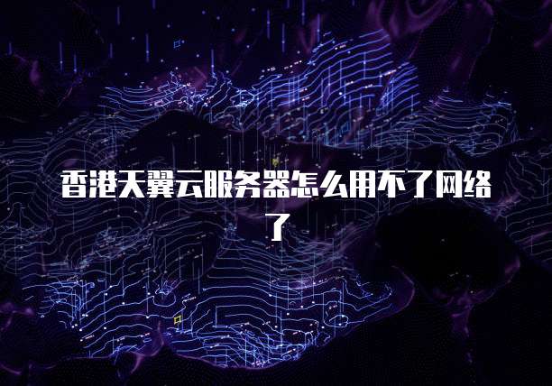 香港天翼云服务器怎么用不了网络了
