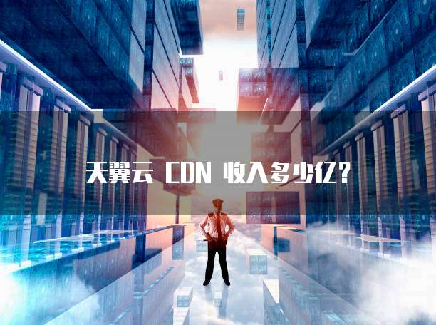 天翼云 CDN 收入多少亿？