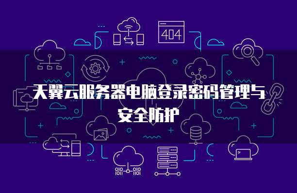 天翼云服务器电脑登录密码管理与安全防护