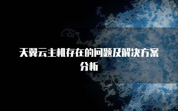 天翼云主机存在的问题及解决方案分析