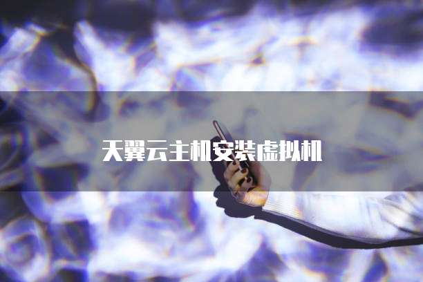 天翼云主机安装虚拟机