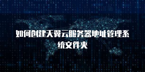 如何创建天翼云服务器地址管理系统文件夹
