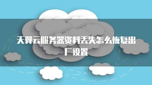 天翼云服务器资料丢失怎么恢复出厂设置
