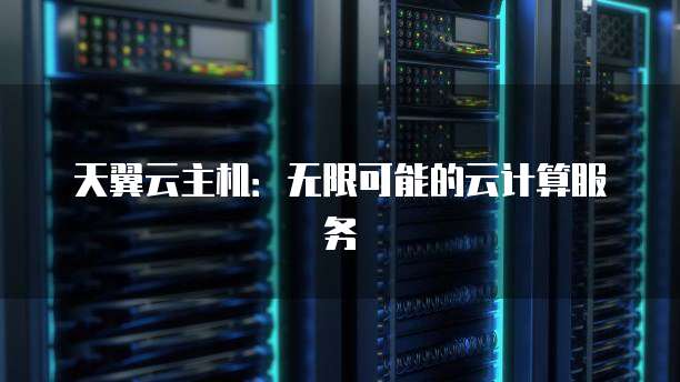 天翼云主机：无限可能的云计算服务