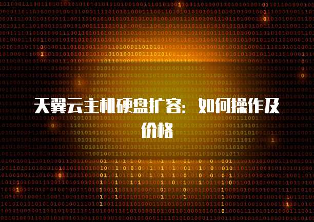 天翼云主机硬盘扩容：如何操作及价格