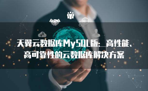 天翼云数据库MySQL版：高性能、高可靠性的云数据库解决方案