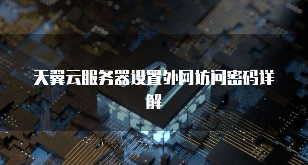 天翼云服务器设置外网访问密码详解