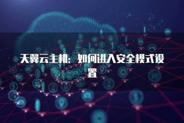 天翼云主机：如何进入安全模式设置