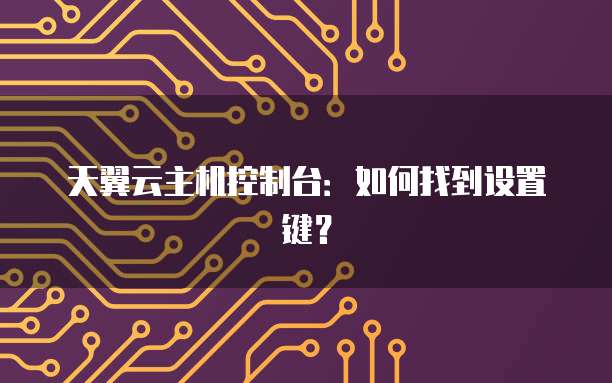 天翼云主机控制台：如何找到设置键？