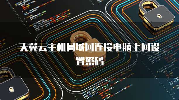 天翼云主机局域网连接电脑上网设置密码