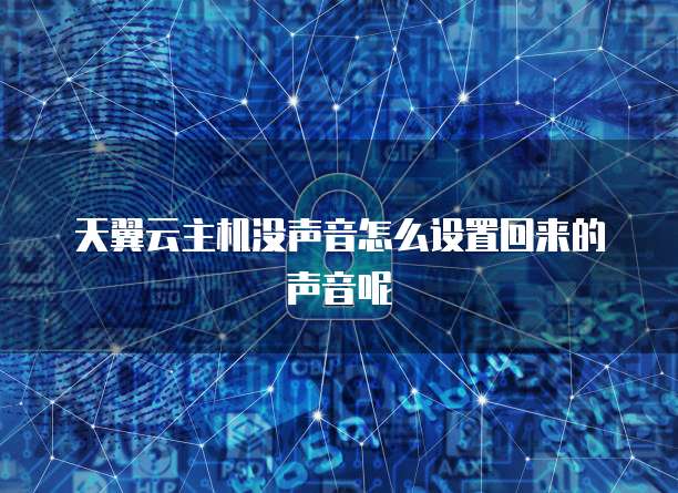 天翼云主机没声音怎么设置回来的声音呢