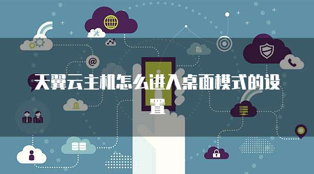天翼云主机怎么进入桌面模式的设置